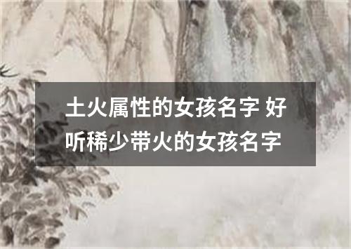 土火属性的女孩名字 好听稀少带火的女孩名字