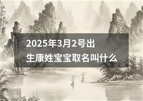 2025年3月2号出生康姓宝宝取名叫什么