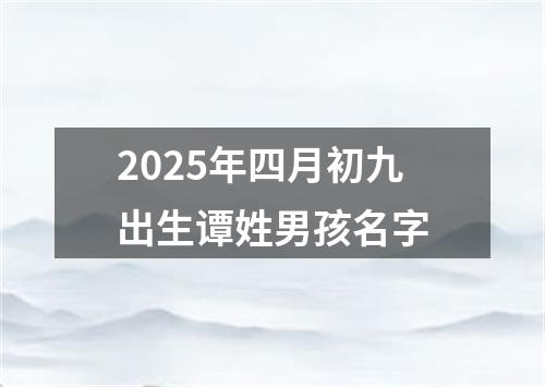 2025年四月初九出生谭姓男孩名字