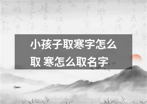 小孩子取寒字怎么取 寒怎么取名字