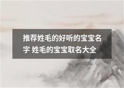 推荐姓毛的好听的宝宝名字 姓毛的宝宝取名大全