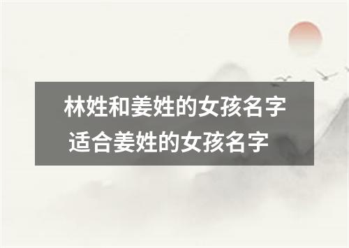 林姓和姜姓的女孩名字 适合姜姓的女孩名字