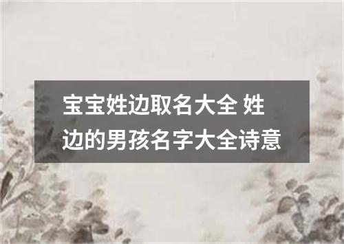 宝宝姓边取名大全 姓边的男孩名字大全诗意