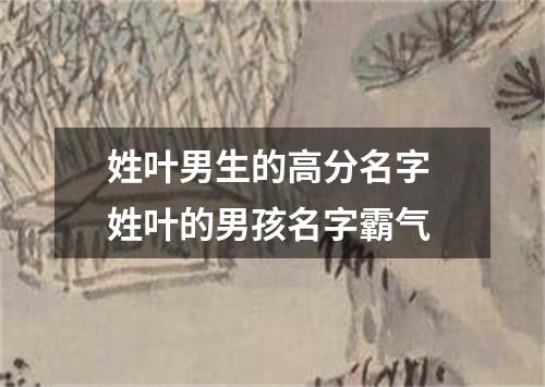 姓叶男生的高分名字 姓叶的男孩名字霸气