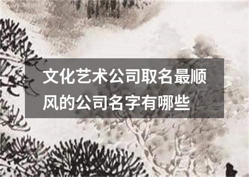 文化艺术公司取名最顺风的公司名字有哪些