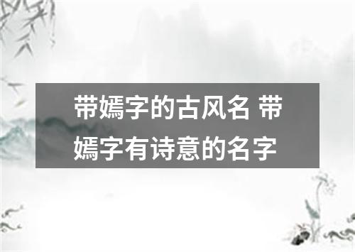 带嫣字的古风名 带嫣字有诗意的名字