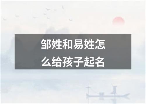 邹姓和易姓怎么给孩子起名