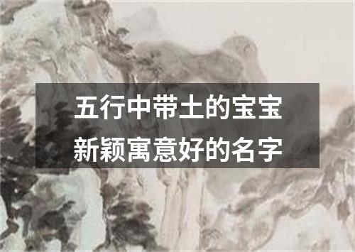 五行中带土的宝宝新颖寓意好的名字