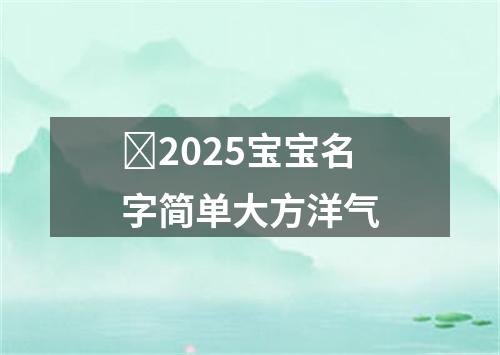 ​2025宝宝名字简单大方洋气