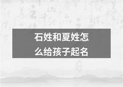 石姓和夏姓怎么给孩子起名