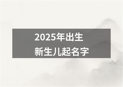 2025年出生新生儿起名字