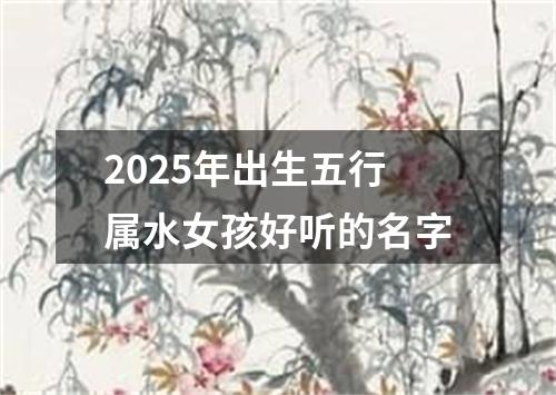2025年出生五行属水女孩好听的名字
