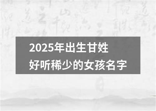 2025年出生甘姓好听稀少的女孩名字