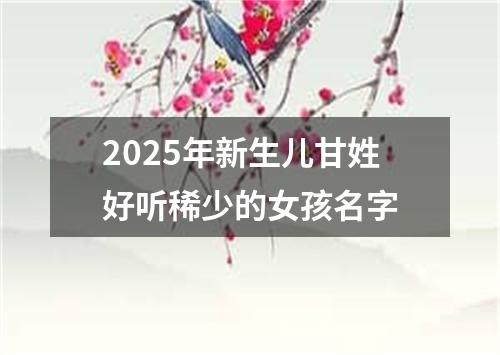 2025年新生儿甘姓好听稀少的女孩名字