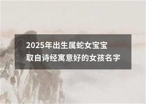 2025年出生属蛇女宝宝取自诗经寓意好的女孩名字