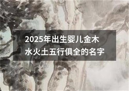 2025年出生婴儿金木水火土五行俱全的名字