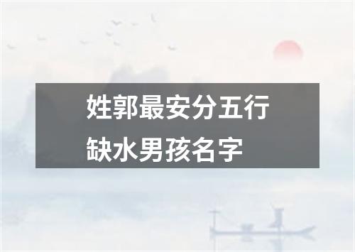 姓郭最安分五行缺水男孩名字