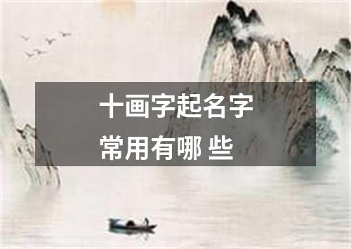 十画字起名字常用有哪 些