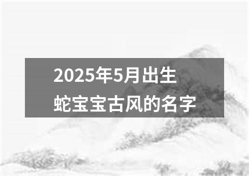 2025年5月出生蛇宝宝古风的名字