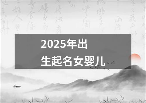 2025年出生起名女婴儿