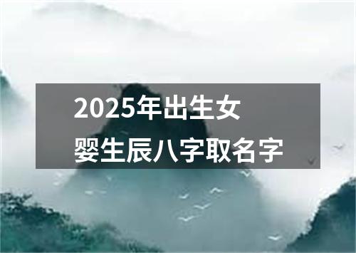 2025年出生女婴生辰八字取名字