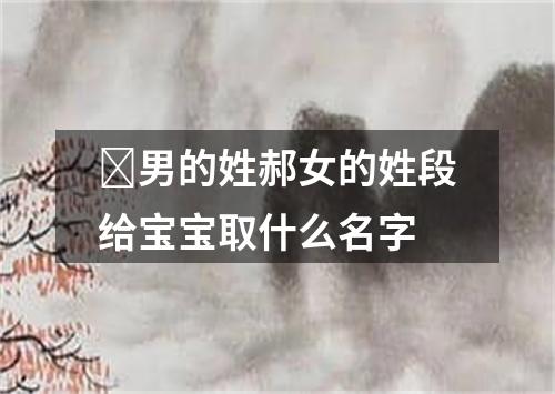 ​男的姓郝女的姓段给宝宝取什么名字