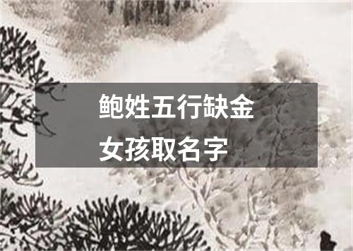鲍姓五行缺金女孩取名字