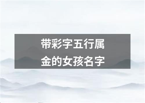 带彩字五行属金的女孩名字