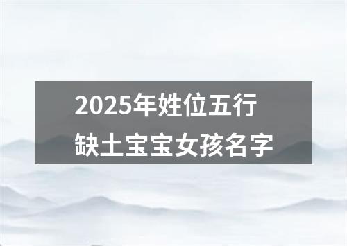 2025年姓位五行缺土宝宝女孩名字