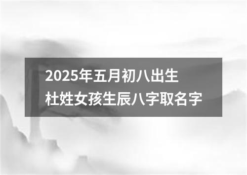 2025年五月初八出生杜姓女孩生辰八字取名字
