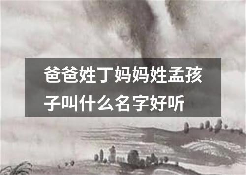 爸爸姓丁妈妈姓孟孩子叫什么名字好听