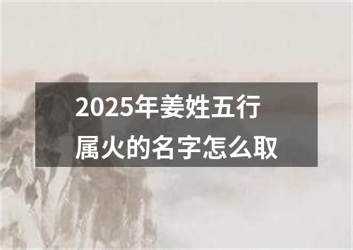 2025年姜姓五行属火的名字怎么取