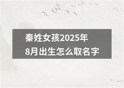 秦姓女孩2025年8月出生怎么取名字