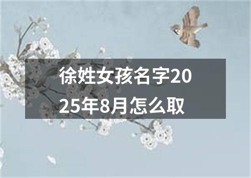 徐姓女孩名字2025年8月怎么取