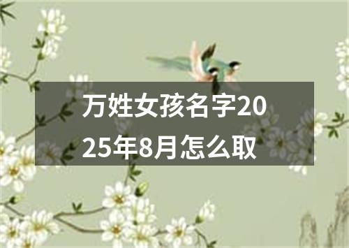 万姓女孩名字2025年8月怎么取