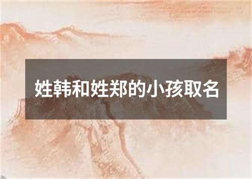 姓韩和姓郑的小孩取名