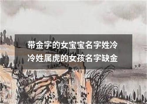 带金字的女宝宝名字姓冷 冷姓属虎的女孩名字缺金