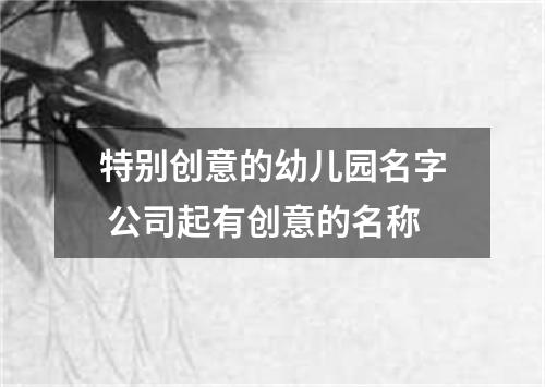 特别创意的幼儿园名字 公司起有创意的名称