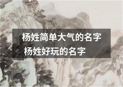 杨姓简单大气的名字 杨姓好玩的名字