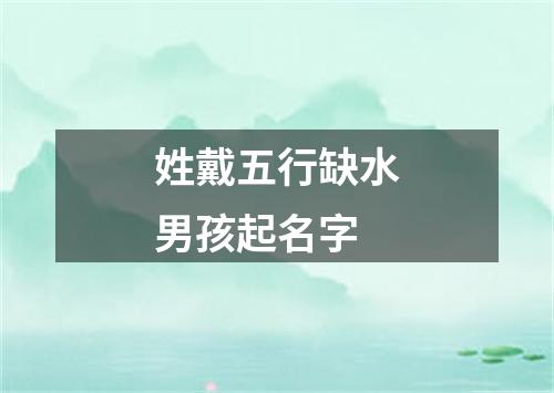 姓戴五行缺水男孩起名字