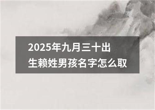 2025年九月三十出生赖姓男孩名字怎么取