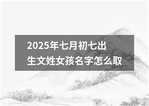 2025年七月初七出生文姓女孩名字怎么取