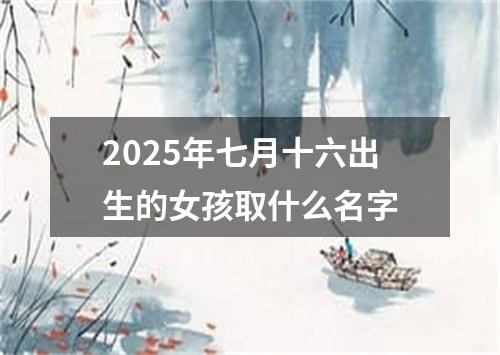 2025年七月十六出生的女孩取什么名字