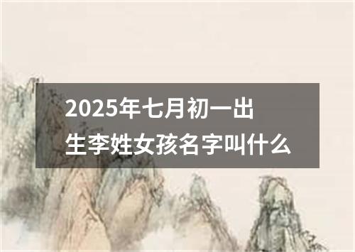 2025年七月初一出生李姓女孩名字叫什么