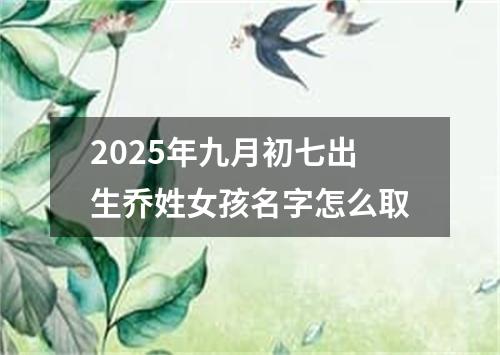 2025年九月初七出生乔姓女孩名字怎么取