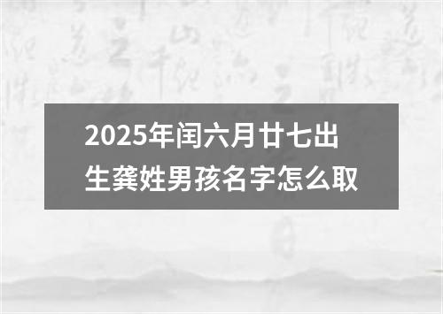 2025年闰六月廿七出生龚姓男孩名字怎么取