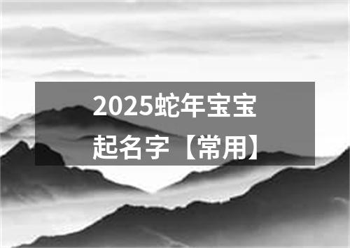 2025蛇年宝宝起名字【常用】