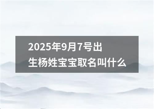 2025年9月7号出生杨姓宝宝取名叫什么
