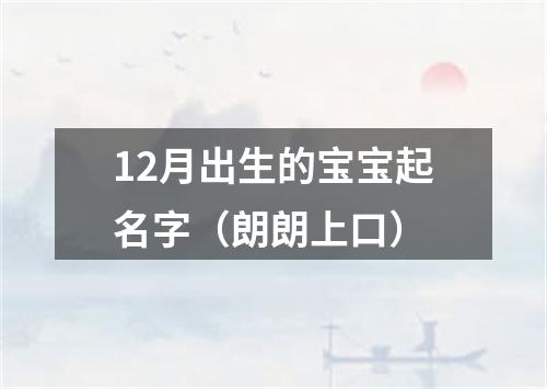 12月出生的宝宝起名字（朗朗上口）