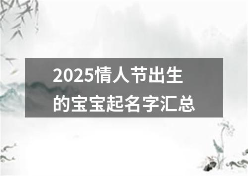 2025情人节出生的宝宝起名字汇总